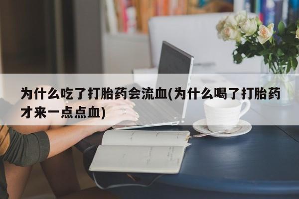 米非司酮片多少钱一盒为什么吃了打胎药会流血(为什么喝了打胎药才来一点点血)