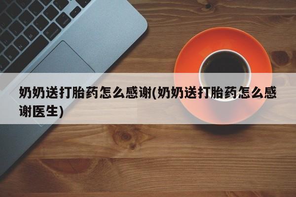 米非司酮片多少钱一盒奶奶送打胎药怎么感谢(奶奶送打胎药怎么感谢医生)