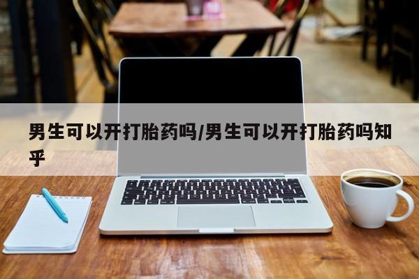 米非司酮片多少钱一盒男生可以开打胎药吗/男生可以开打胎药吗知乎