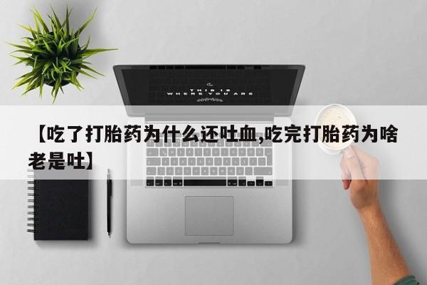 米非司酮片多少钱一盒【吃了打胎药为什么还吐血,吃完打胎药为啥老是吐】