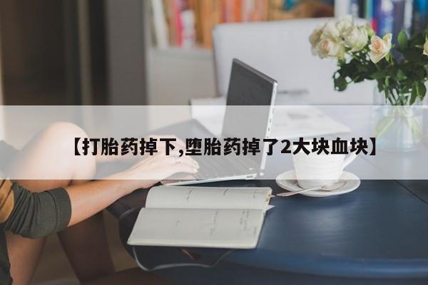 米非司酮片多少钱一盒【打胎药掉下,堕胎药掉了2大块血块】