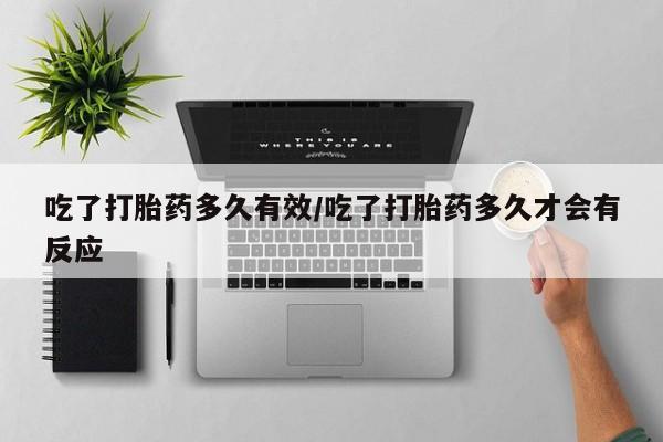 米非司酮片多少钱一盒吃了打胎药多久有效/吃了打胎药多久才会有反应
