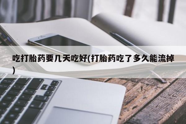 米非司酮片多少钱一盒吃打胎药要几天吃好(打胎药吃了多久能流掉)