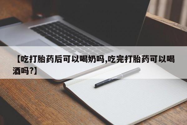 米非司酮片多少钱一盒【吃打胎药后可以喝奶吗,吃完打胎药可以喝酒吗?】