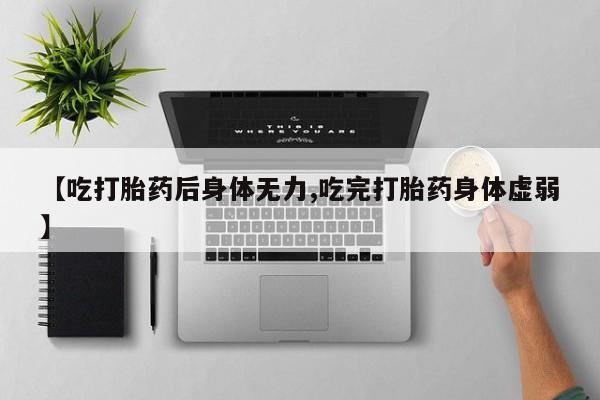 米非司酮片多少钱一盒【吃打胎药后身体无力,吃完打胎药身体虚弱】