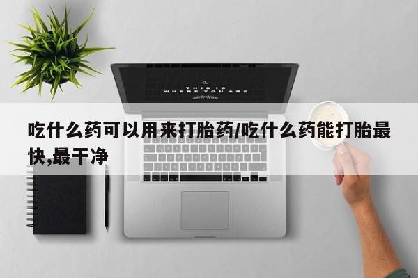 米非司酮片多少钱一盒吃什么药可以用来打胎药/吃什么药能打胎最快,最干净