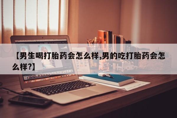 米非司酮片多少钱一盒【男生喝打胎药会怎么样,男的吃打胎药会怎么样?】