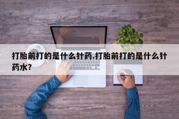 米非司酮片多少钱一盒打胎前打的是什么针药.打胎前打的是什么针药水？