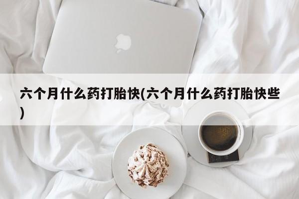 米非司酮片多少钱一盒六个月什么药打胎快(六个月什么药打胎快些)