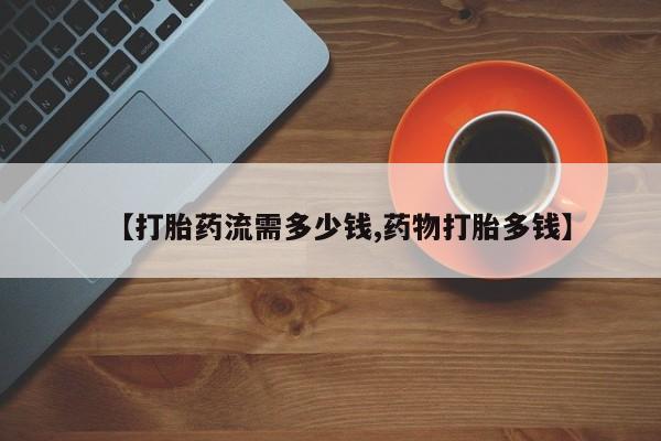 米非司酮片多少钱一盒【打胎药流需多少钱,药物打胎多钱】