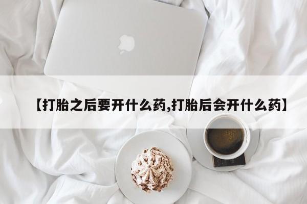 米非司酮片多少钱一盒【打胎之后要开什么药,打胎后会开什么药】