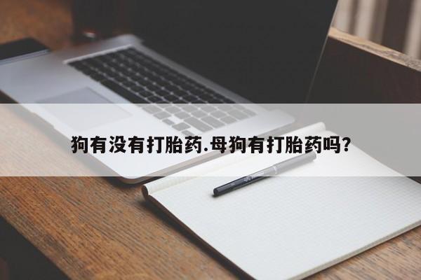 米非司酮片多少钱一盒狗有没有打胎药.母狗有打胎药吗？