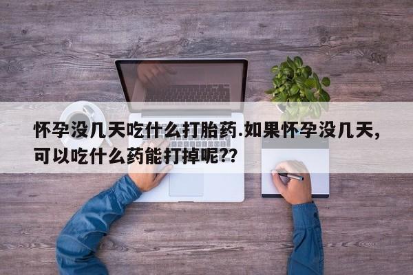 米非司酮片多少钱一盒怀孕没几天吃什么打胎药.如果怀孕没几天,可以吃什么药能打掉呢?？