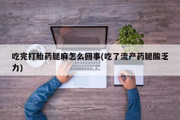 米非司酮片多少钱一盒吃完打胎药腿麻怎么回事(吃了流产药腿酸乏力)