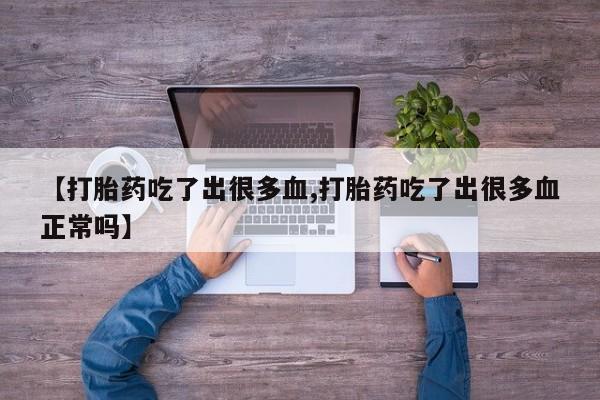 米非司酮片多少钱一盒【打胎药吃了出很多血,打胎药吃了出很多血正常吗】