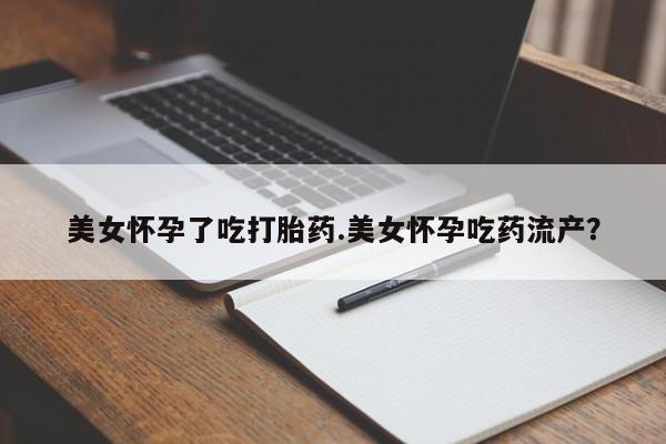 米非司酮片多少钱一盒美女怀孕了吃打胎药.美女怀孕吃药流产？