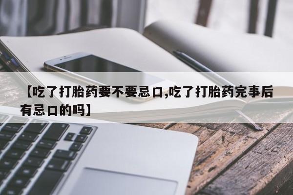 米非司酮片多少钱一盒【吃了打胎药要不要忌口,吃了打胎药完事后有忌口的吗】