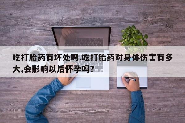 米非司酮片多少钱一盒吃打胎药有坏处吗.吃打胎药对身体伤害有多大,会影响以后怀孕吗？