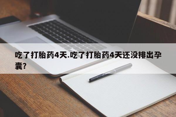 米非司酮片多少钱一盒吃了打胎药4天.吃了打胎药4天还没排出孕囊？