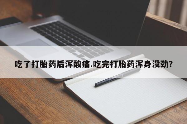 米非司酮片多少钱一盒吃了打胎药后浑酸痛.吃完打胎药浑身没劲？