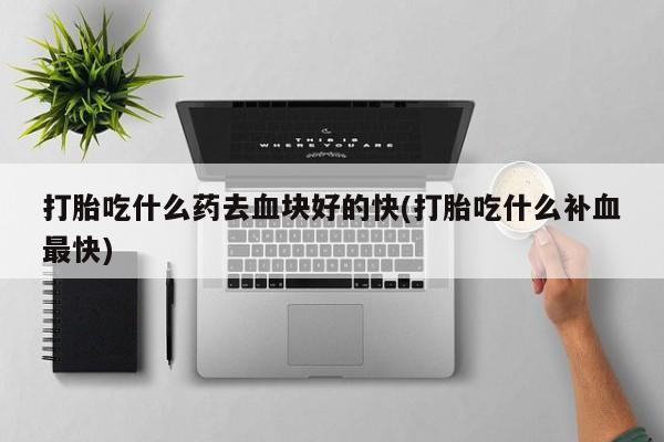 米非司酮片多少钱一盒打胎吃什么药去血块好的快(打胎吃什么补血最快)