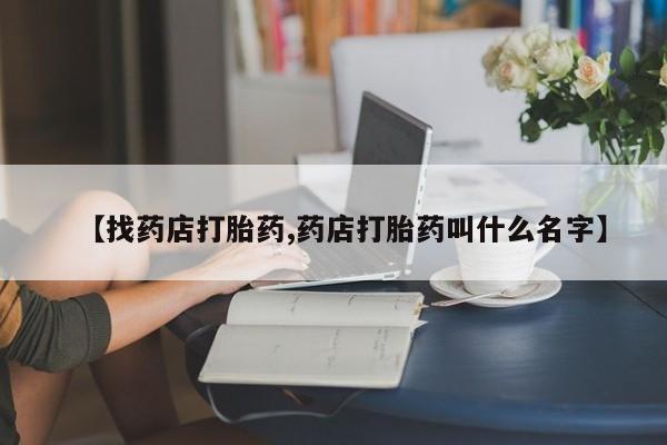 米非司酮片多少钱一盒【找药店打胎药,药店打胎药叫什么名字】