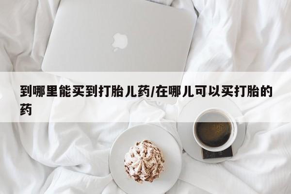 米非司酮片多少钱一盒到哪里能买到打胎儿药/在哪儿可以买打胎的药