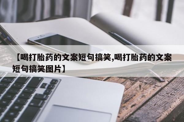 米非司酮片多少钱一盒【喝打胎药的文案短句搞笑,喝打胎药的文案短句搞笑图片】