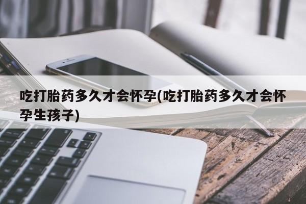 米非司酮片多少钱一盒吃打胎药多久才会怀孕(吃打胎药多久才会怀孕生孩子)