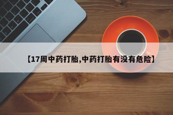 米非司酮片多少钱一盒【17周中药打胎,中药打胎有没有危险】