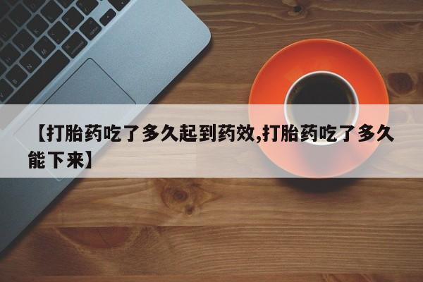 米非司酮片多少钱一盒【打胎药吃了多久起到药效,打胎药吃了多久能下来】