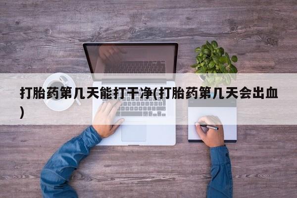 米非司酮片多少钱一盒打胎药第几天能打干净(打胎药第几天会出血)