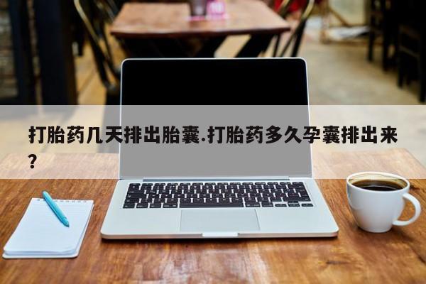 米非司酮片多少钱一盒打胎药几天排出胎囊.打胎药多久孕囊排出来？