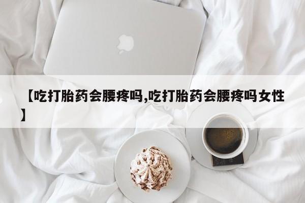 米非司酮片多少钱一盒【吃打胎药会腰疼吗,吃打胎药会腰疼吗女性】