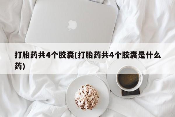 米非司酮片多少钱一盒打胎药共4个胶囊(打胎药共4个胶囊是什么药)