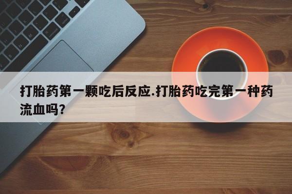 米非司酮片多少钱一盒打胎药第一颗吃后反应.打胎药吃完第一种药流血吗？
