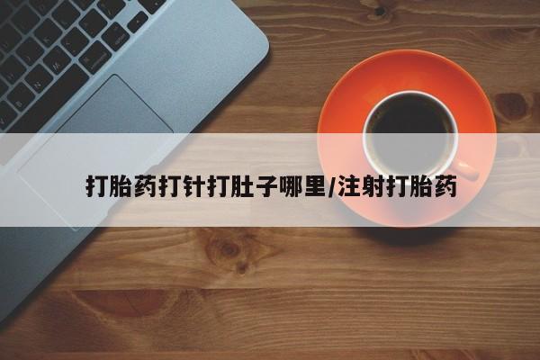 米非司酮片多少钱一盒打胎药打针打肚子哪里/注射打胎药