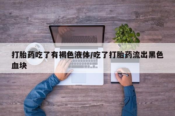 米非司酮片多少钱一盒打胎药吃了有褐色液体/吃了打胎药流出黑色血块