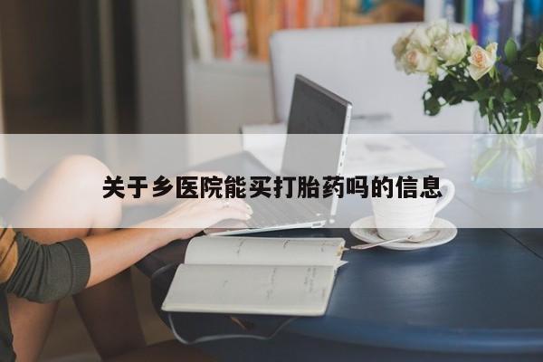 米非司酮片多少钱一盒关于乡医院能买打胎药吗的信息