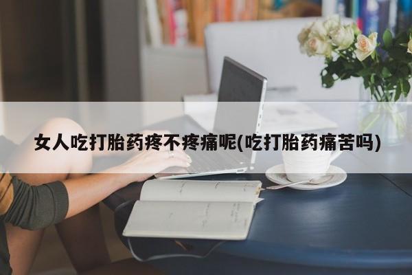 米非司酮片多少钱一盒女人吃打胎药疼不疼痛呢(吃打胎药痛苦吗)