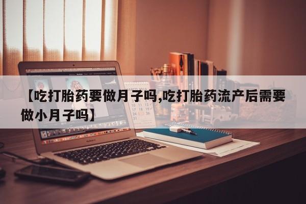 米非司酮片多少钱一盒【吃打胎药要做月子吗,吃打胎药流产后需要做小月子吗】