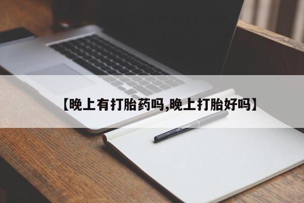米非司酮片多少钱一盒【晚上有打胎药吗,晚上打胎好吗】