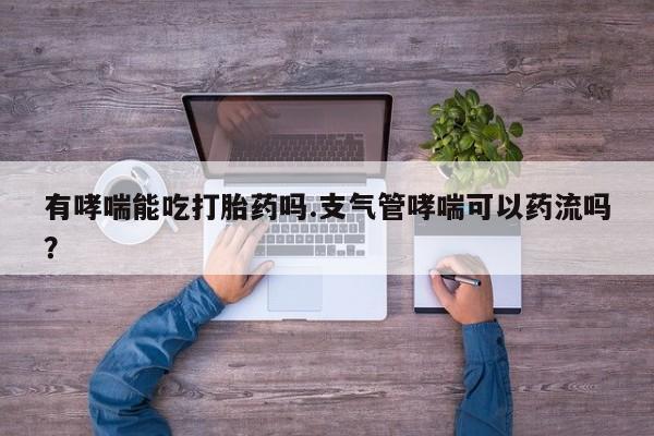 米非司酮片多少钱一盒有哮喘能吃打胎药吗.支气管哮喘可以药流吗？