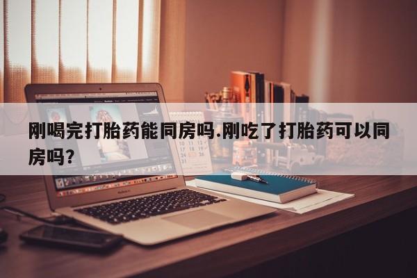 米非司酮片多少钱一盒刚喝完打胎药能同房吗.刚吃了打胎药可以同房吗？