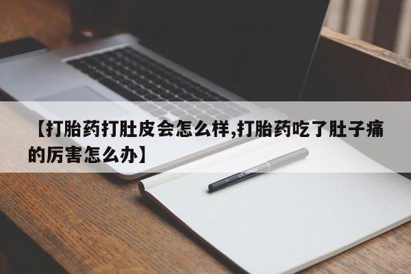 米非司酮片多少钱一盒【打胎药打肚皮会怎么样,打胎药吃了肚子痛的厉害怎么办】