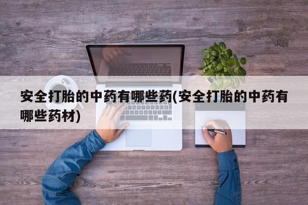米非司酮片多少钱一盒安全打胎的中药有哪些药(安全打胎的中药有哪些药材)