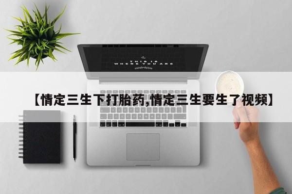 米非司酮片多少钱一盒【情定三生下打胎药,情定三生要生了视频】