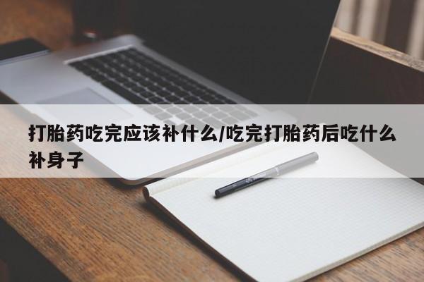 米非司酮片多少钱一盒打胎药吃完应该补什么/吃完打胎药后吃什么补身子