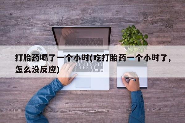 米非司酮片多少钱一盒打胎药喝了一个小时(吃打胎药一个小时了,怎么没反应)