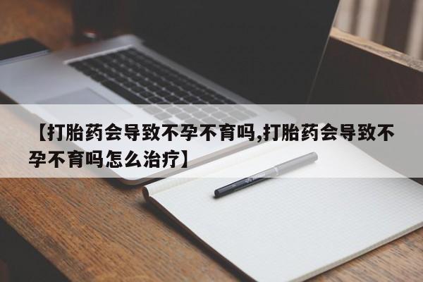 米非司酮片多少钱一盒【打胎药会导致不孕不育吗,打胎药会导致不孕不育吗怎么治疗】